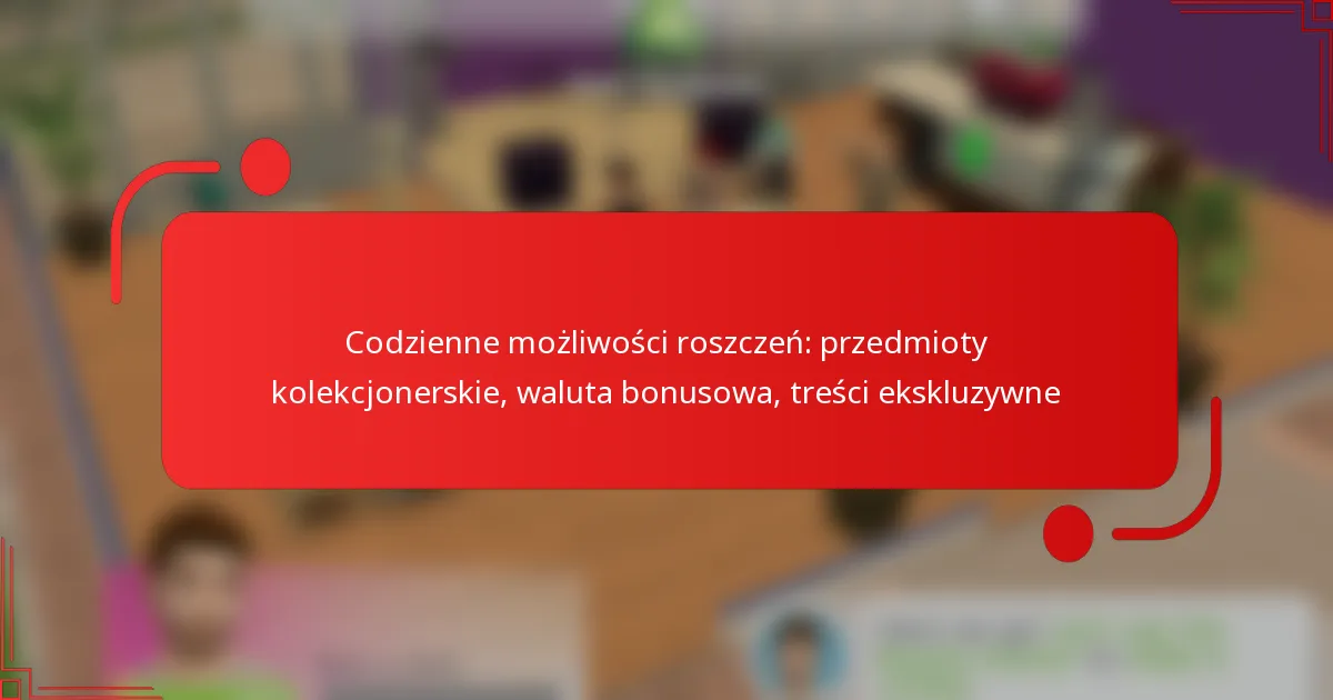 Codzienne możliwości roszczeń: przedmioty kolekcjonerskie, waluta bonusowa, treści ekskluzywne
