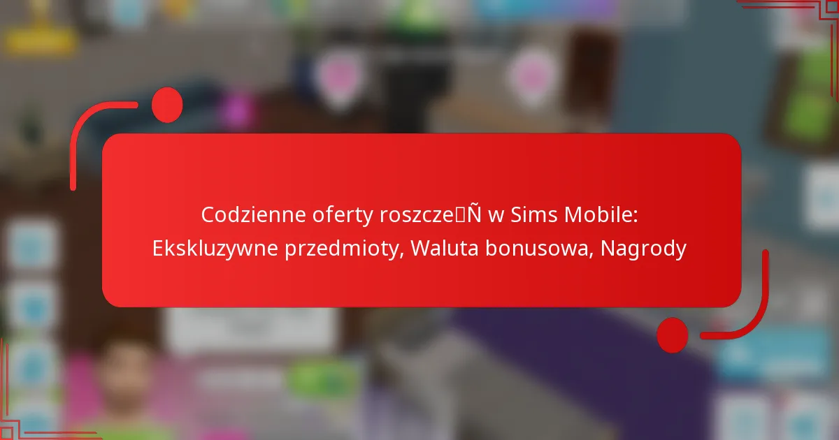 Codzienne oferty roszczeń w Sims Mobile: Ekskluzywne przedmioty, Waluta bonusowa, Nagrody