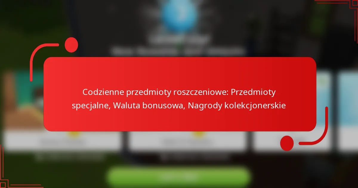 Codzienne przedmioty roszczeniowe: Przedmioty specjalne, Waluta bonusowa, Nagrody kolekcjonerskie