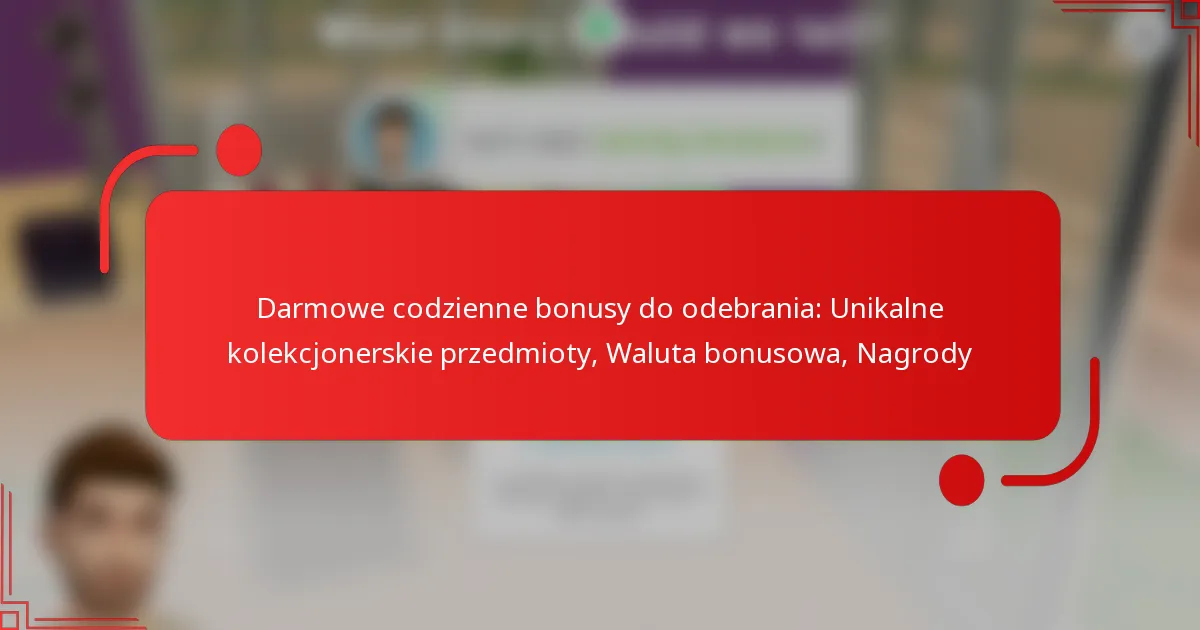 Darmowe codzienne bonusy do odebrania: Unikalne kolekcjonerskie przedmioty, Waluta bonusowa, Nagrody