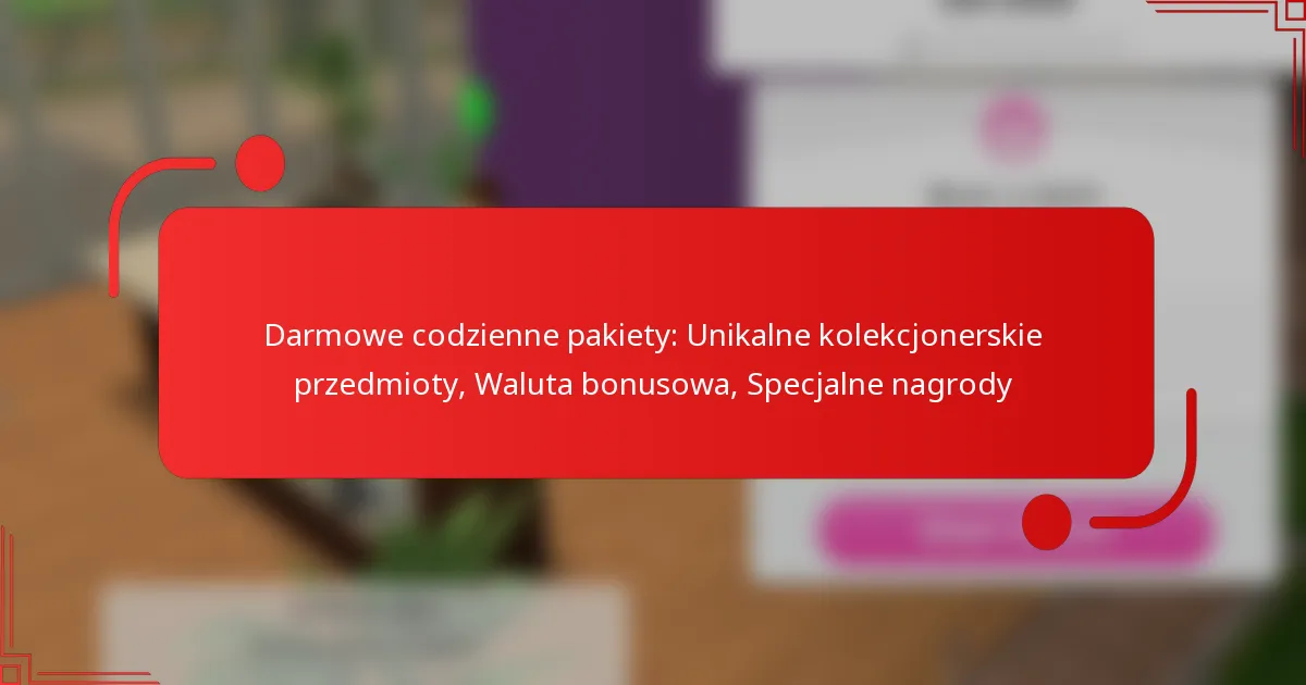 Darmowe codzienne pakiety: Unikalne kolekcjonerskie przedmioty, Waluta bonusowa, Specjalne nagrody
