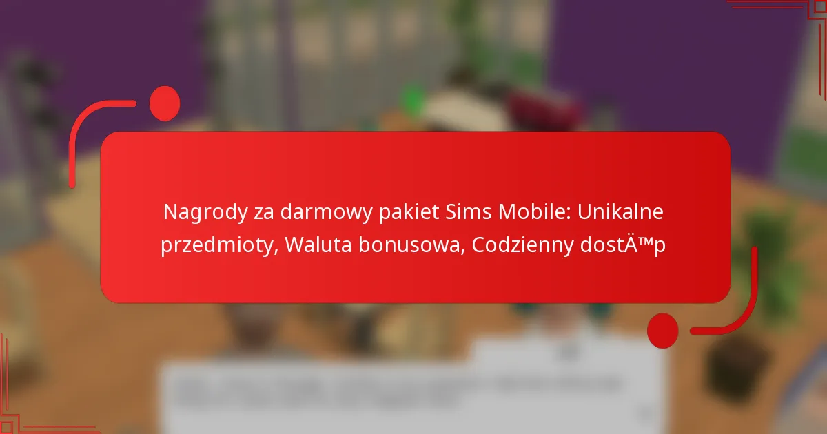 Nagrody za darmowy pakiet Sims Mobile: Unikalne przedmioty, Waluta bonusowa, Codzienny dostęp