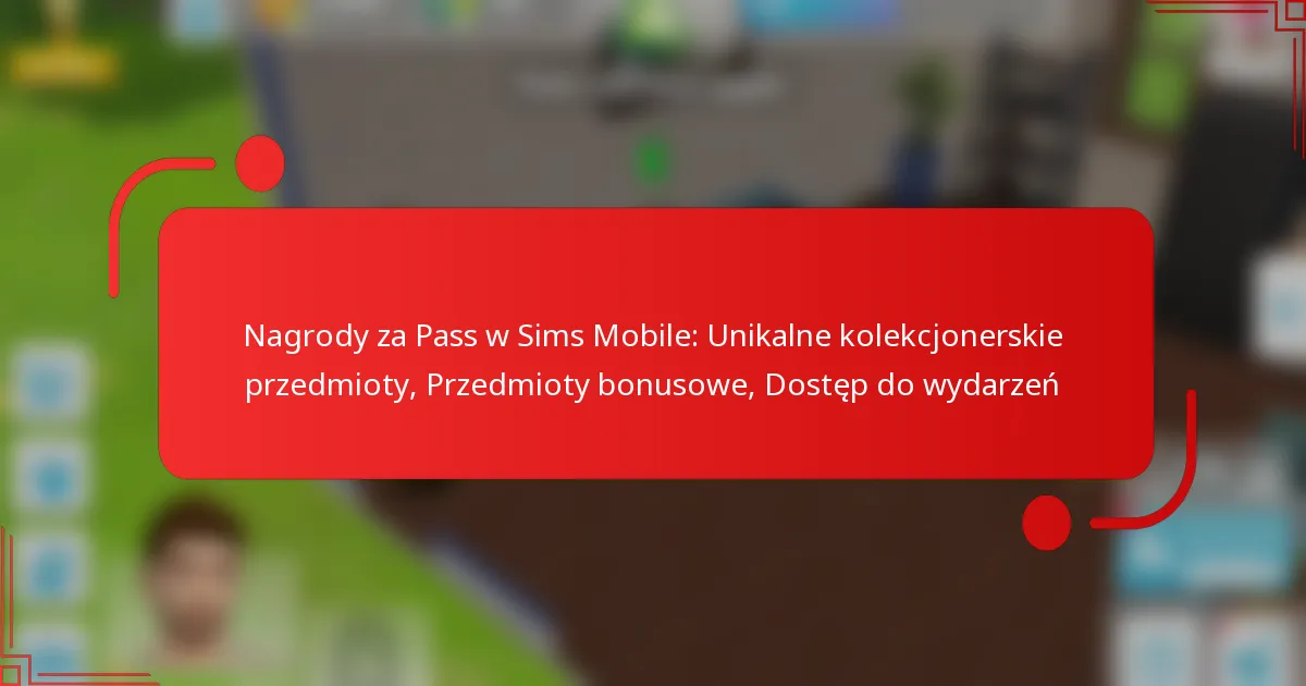 Nagrody za Pass w Sims Mobile: Unikalne kolekcjonerskie przedmioty, Przedmioty bonusowe, Dostęp do wydarzeń