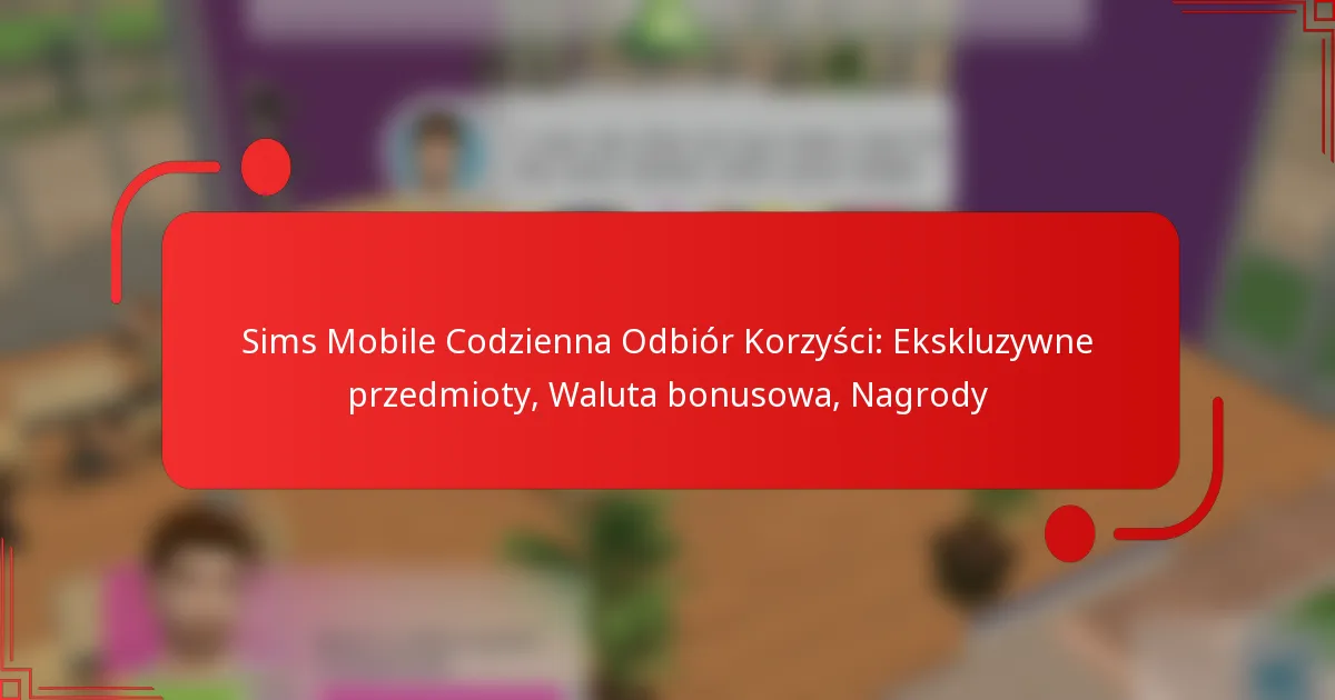 Sims Mobile Codzienna Odbiór Korzyści: Ekskluzywne przedmioty, Waluta bonusowa, Nagrody