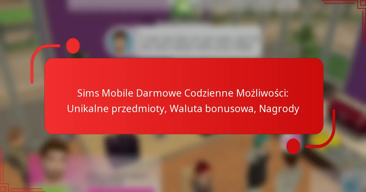 Sims Mobile Darmowe Codzienne Możliwości: Unikalne przedmioty, Waluta bonusowa, Nagrody