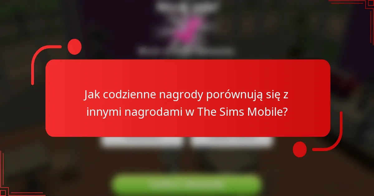 Jak codzienne nagrody porównują się z innymi nagrodami w The Sims Mobile?