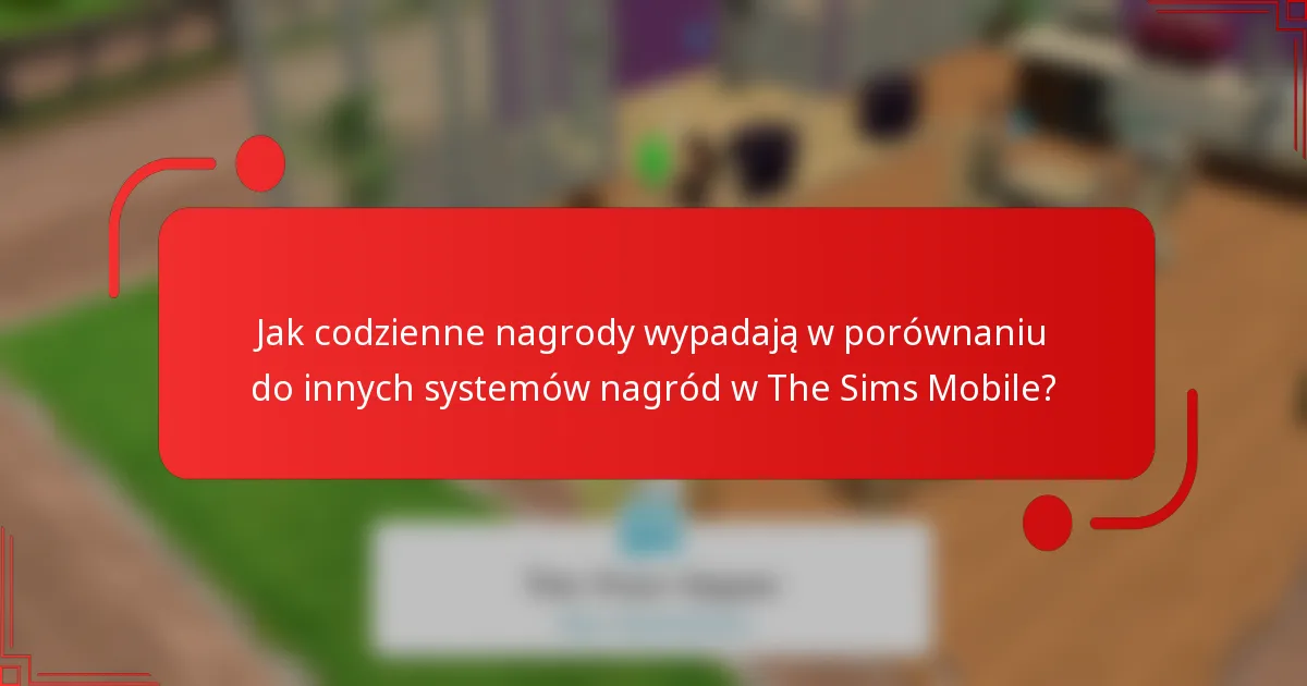 Jak codzienne nagrody wypadają w porównaniu do innych systemów nagród w The Sims Mobile?