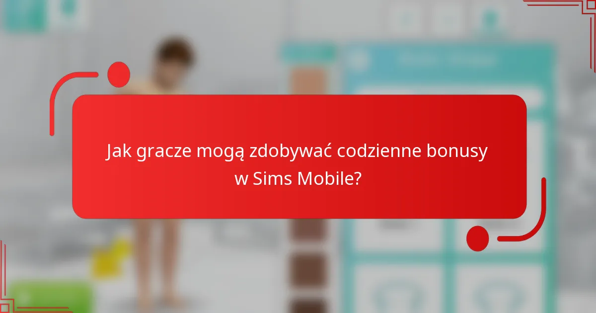 Jak gracze mogą zdobywać codzienne bonusy w Sims Mobile?