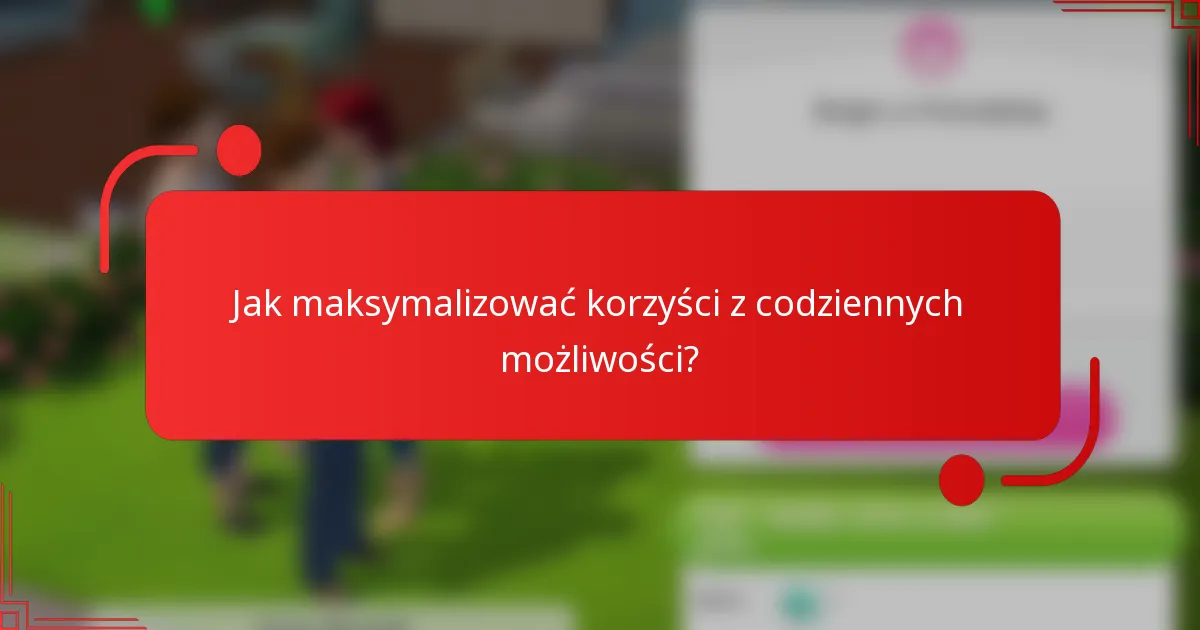Jak maksymalizować korzyści z codziennych możliwości?