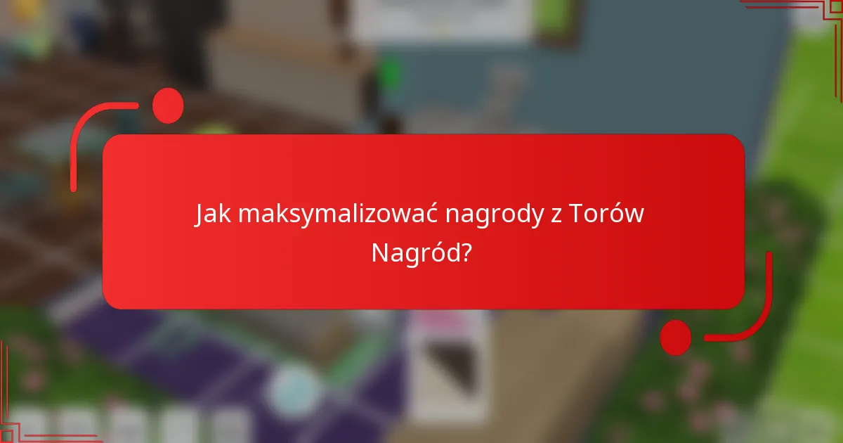 Jak maksymalizować nagrody z Torów Nagród?