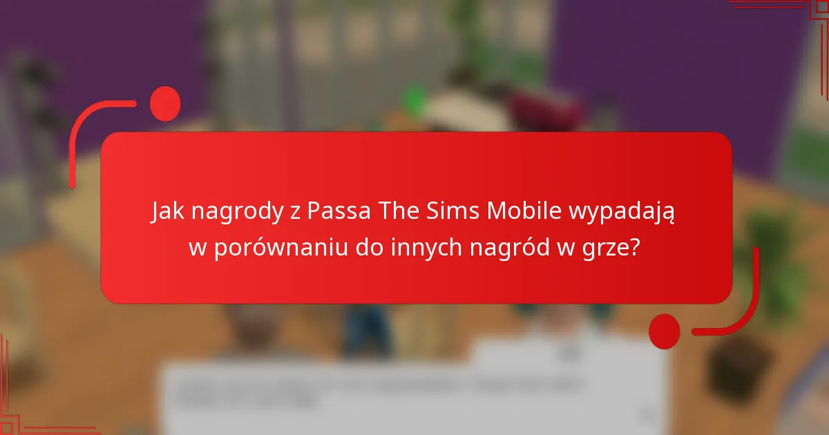 Jak nagrody z Passa The Sims Mobile wypadają w porównaniu do innych nagród w grze?
