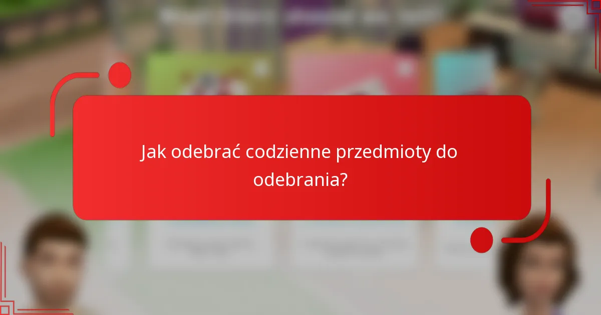 Jak odebrać codzienne przedmioty do odebrania?