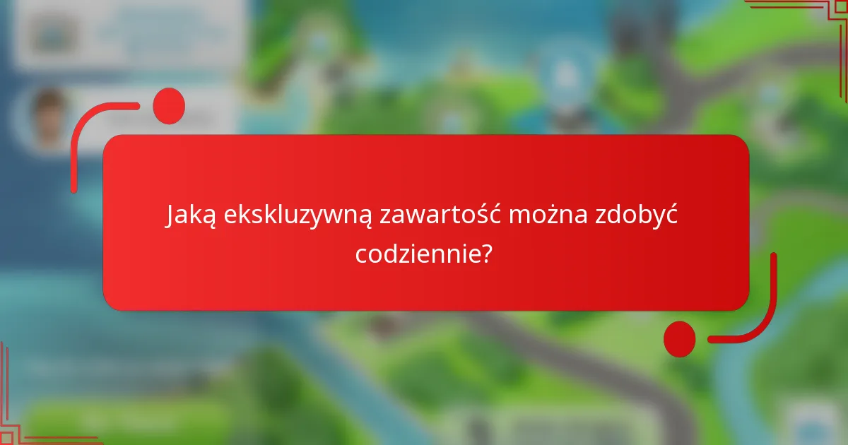 Jaką ekskluzywną zawartość można zdobyć codziennie?