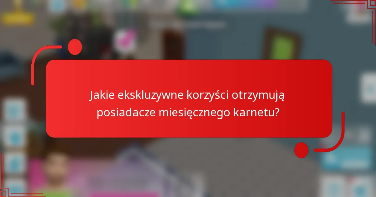 Jakie ekskluzywne korzyści otrzymują posiadacze miesięcznego karnetu?