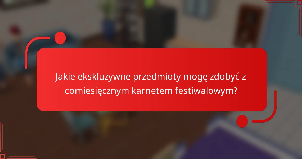 Jakie ekskluzywne przedmioty mogę zdobyć z comiesięcznym karnetem festiwalowym?