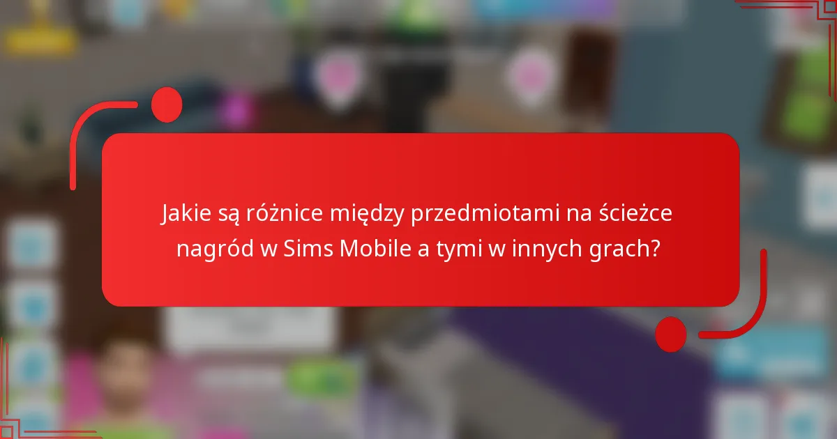 Jakie są różnice między przedmiotami na ścieżce nagród w Sims Mobile a tymi w innych grach?