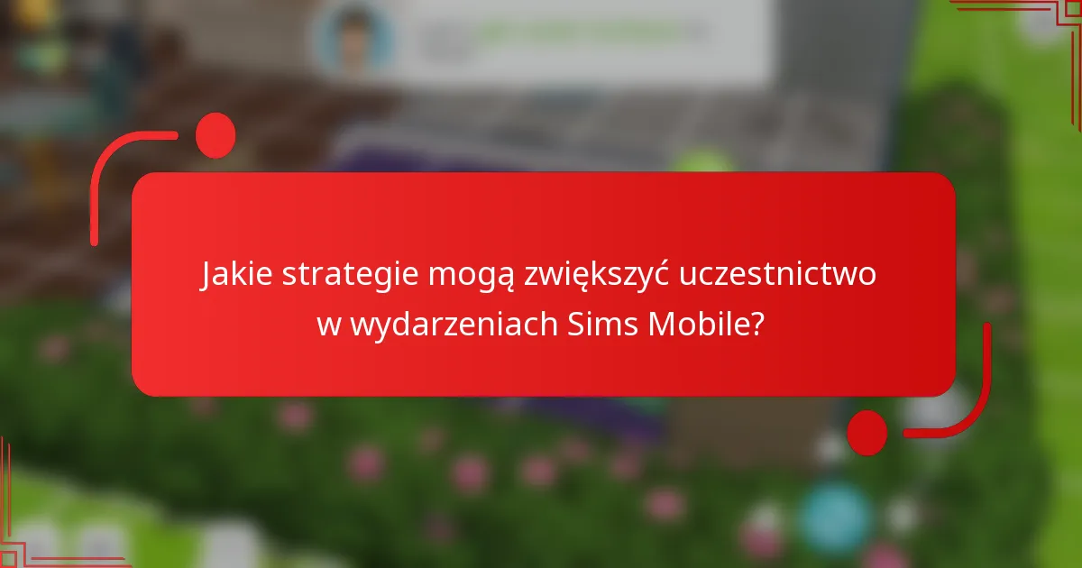 Jakie strategie mogą zwiększyć uczestnictwo w wydarzeniach Sims Mobile?