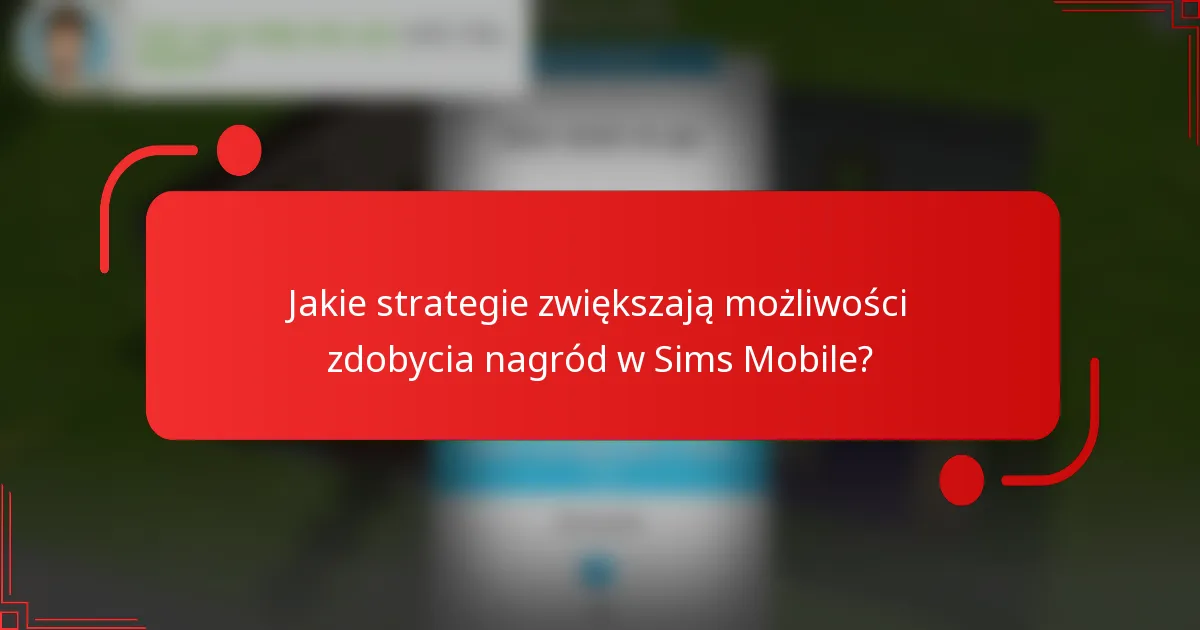 Jakie strategie zwiększają możliwości zdobycia nagród w Sims Mobile?