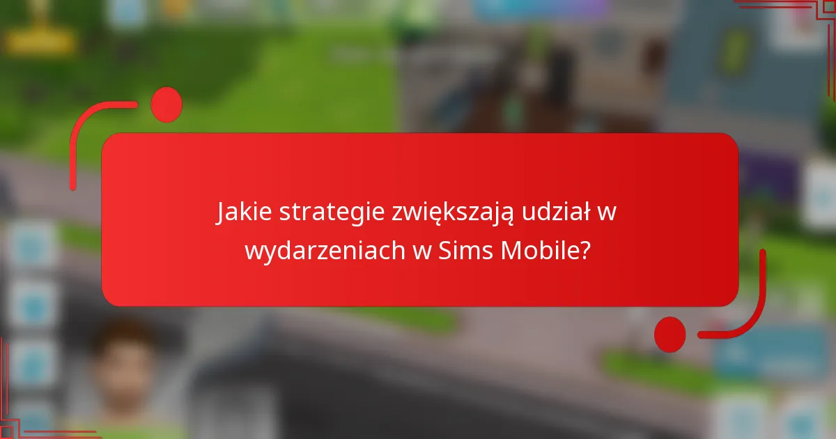 Jakie strategie zwiększają udział w wydarzeniach w Sims Mobile?