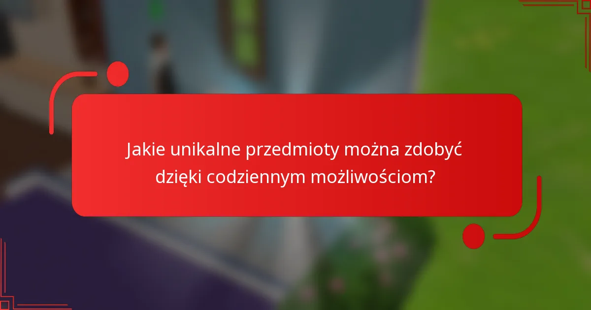 Jakie unikalne przedmioty można zdobyć dzięki codziennym możliwościom?