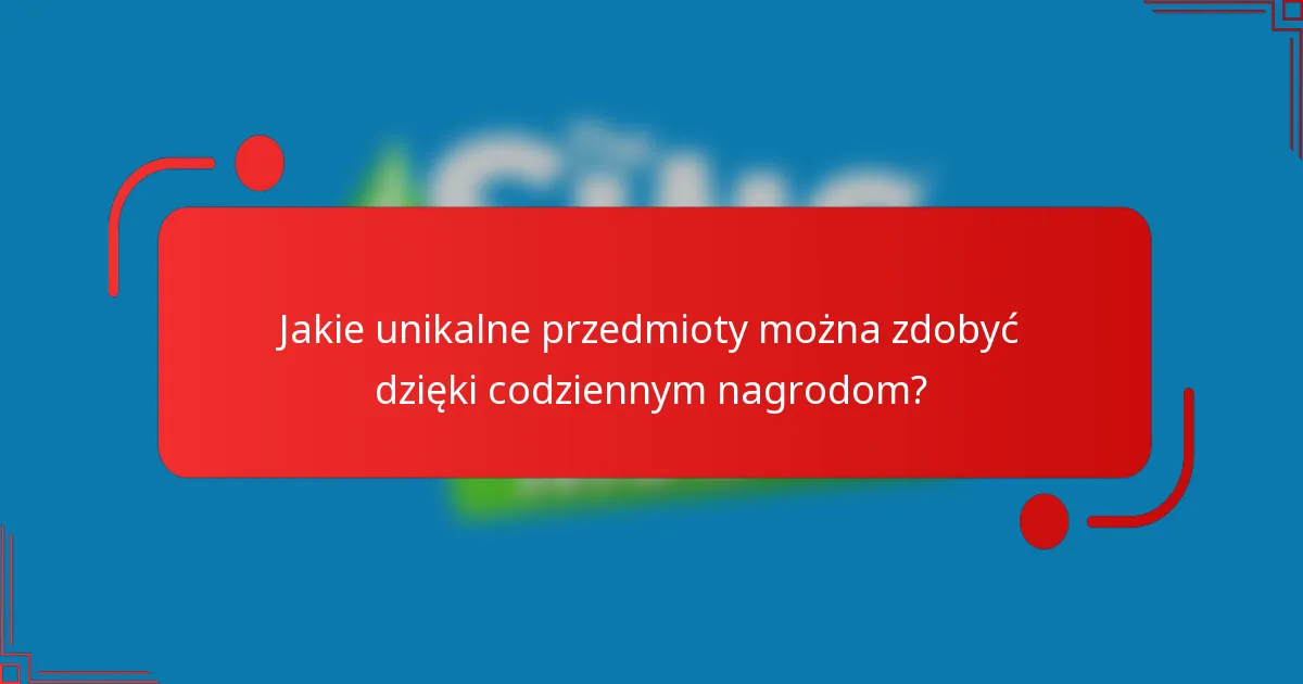 Jakie unikalne przedmioty można zdobyć dzięki codziennym nagrodom?