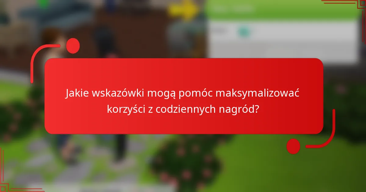 Jakie wskazówki mogą pomóc maksymalizować korzyści z codziennych nagród?