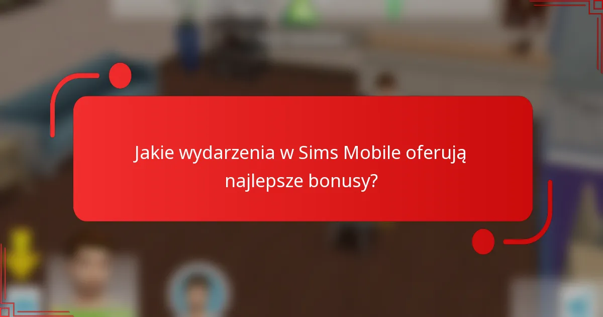 Jakie wydarzenia w Sims Mobile oferują najlepsze bonusy?