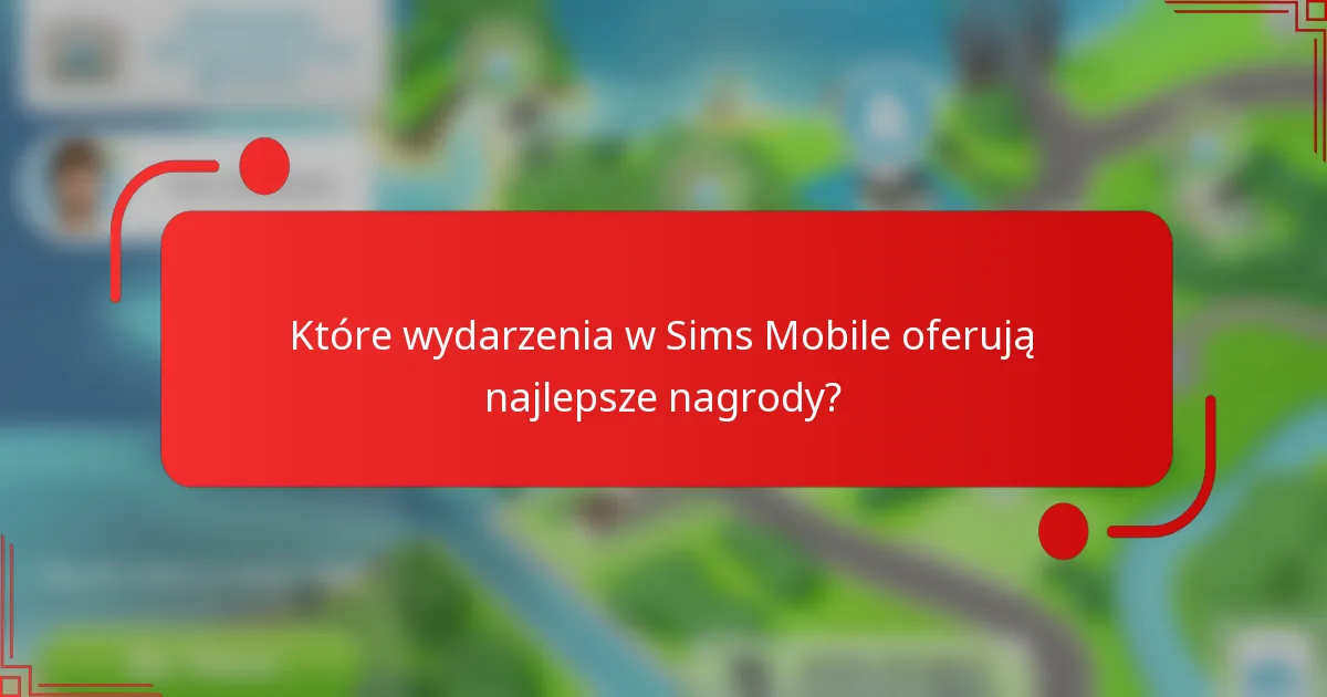 Które wydarzenia w Sims Mobile oferują najlepsze nagrody?