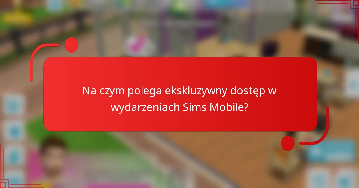 Na czym polega ekskluzywny dostęp w wydarzeniach Sims Mobile?